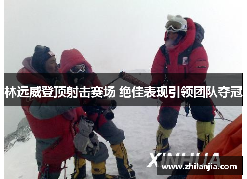 林远威登顶射击赛场 绝佳表现引领团队夺冠